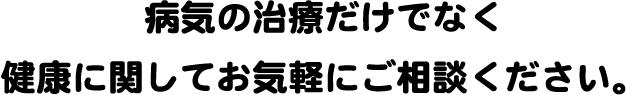 病気の治療だけでなく、健康に関してお気軽にご相談ください。